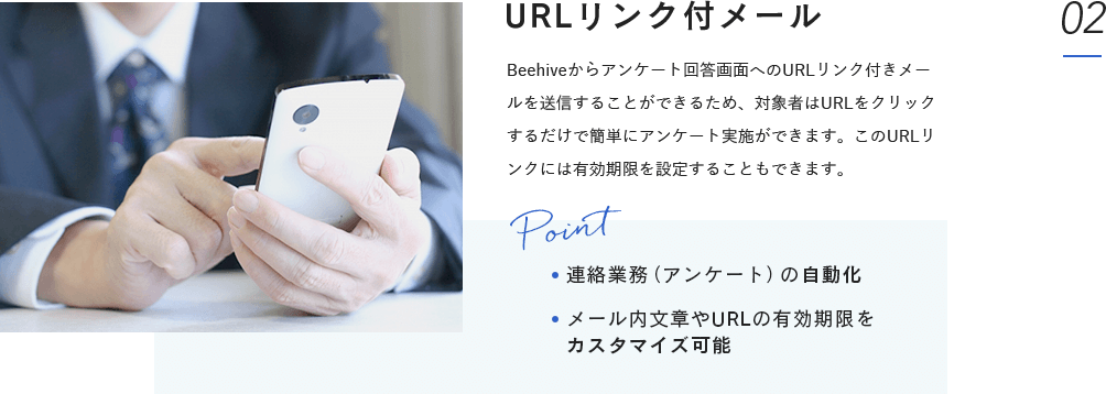 URLリンク付メール:Beehiveからアンケート回答画面へのURLリンク付きメールを送信することができるため、対象者はURLをクリックするだけで簡単にアンケート実施ができます。このURLリンクには有効期限を設定することもできます。