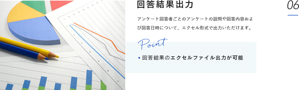 回答結果出力:アンケート回答者ごとのアンケートの設問や回答内容および回答日時について、エクセル形式で出力いただけます。