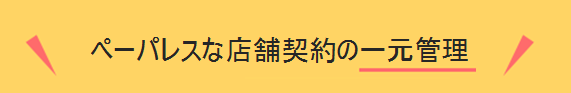 ペーパーレスな店舗契約の一元管理